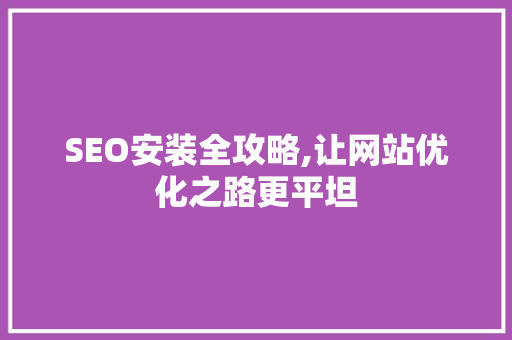 SEO安装全攻略,让网站优化之路更平坦