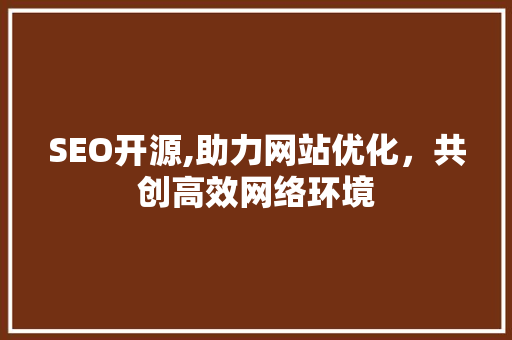 SEO开源,助力网站优化，共创高效网络环境