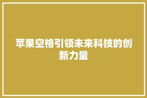 苹果空格引领未来科技的创新力量