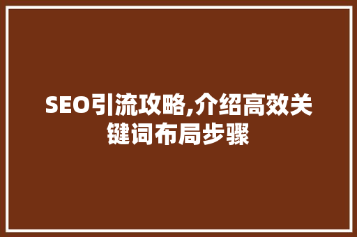 SEO引流攻略,介绍高效关键词布局步骤