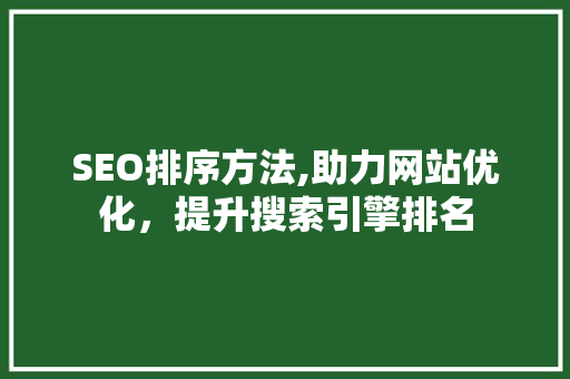 SEO排序方法,助力网站优化，提升搜索引擎排名
