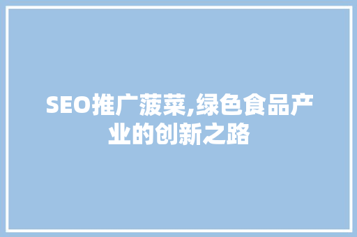 SEO推广菠菜,绿色食品产业的创新之路