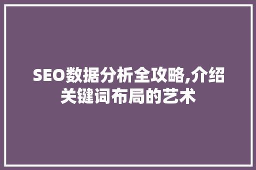 SEO数据分析全攻略,介绍关键词布局的艺术