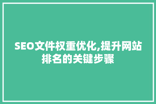 SEO文件权重优化,提升网站排名的关键步骤