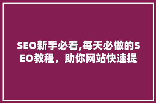 SEO新手必看,每天必做的SEO教程，助你网站快速提升排名