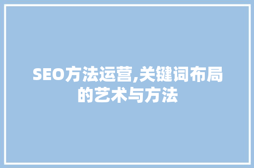 SEO方法运营,关键词布局的艺术与方法