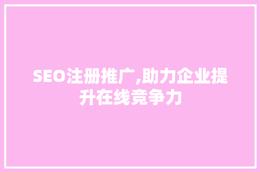 SEO注册推广,助力企业提升在线竞争力
