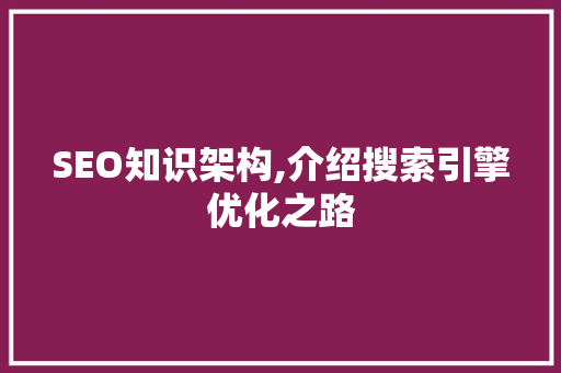 SEO知识架构,介绍搜索引擎优化之路