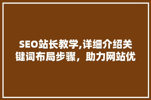 SEO站长教学,详细介绍关键词布局步骤，助力网站优化