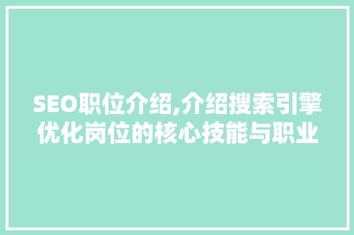 SEO职位介绍,介绍搜索引擎优化岗位的核心技能与职业发展