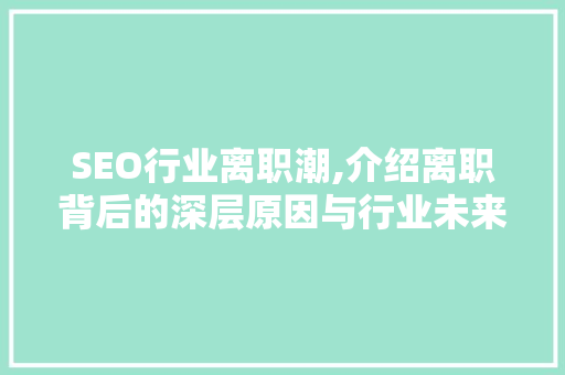 SEO行业离职潮,介绍离职背后的深层原因与行业未来展望