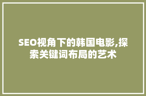 SEO视角下的韩国电影,探索关键词布局的艺术