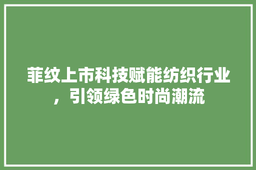 菲纹上市科技赋能纺织行业，引领绿色时尚潮流