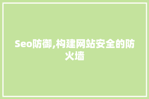 Seo防御,构建网站安全的防火墙