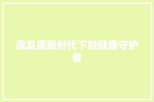 葆发康新时代下的健康守护者