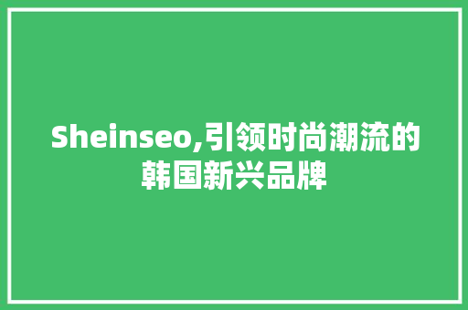 Sheinseo,引领时尚潮流的韩国新兴品牌