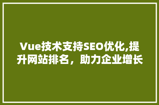 Vue技术支持SEO优化,提升网站排名，助力企业增长