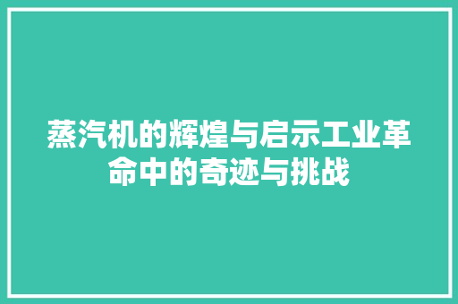 蒸汽机的辉煌与启示工业革命中的奇迹与挑战