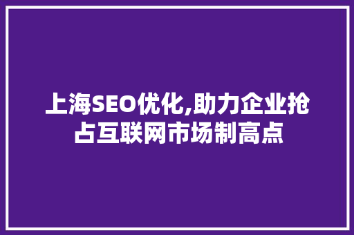 上海SEO优化,助力企业抢占互联网市场制高点