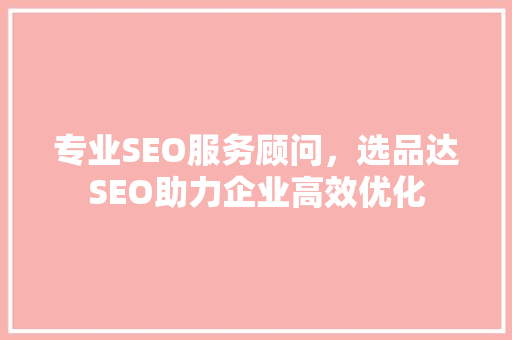 专业SEO服务顾问，选品达SEO助力企业高效优化