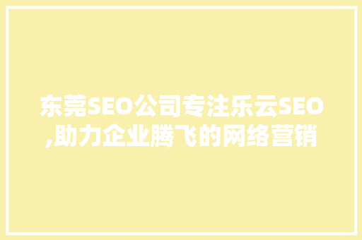 东莞SEO公司专注乐云SEO,助力企业腾飞的网络营销利器