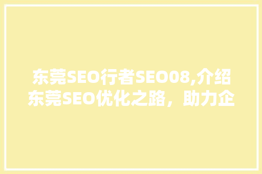 东莞SEO行者SEO08,介绍东莞SEO优化之路，助力企业腾飞
