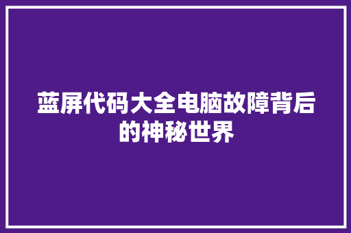 蓝屏代码大全电脑故障背后的神秘世界