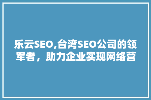 乐云SEO,台湾SEO公司的领军者，助力企业实现网络营销新突破