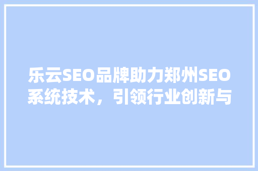 乐云SEO品牌助力郑州SEO系统技术，引领行业创新与发展