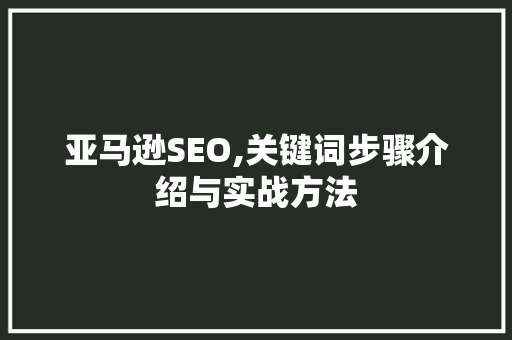 亚马逊SEO,关键词步骤介绍与实战方法