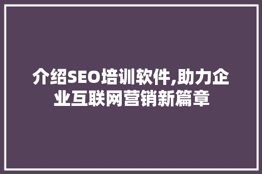 介绍SEO培训软件,助力企业互联网营销新篇章
