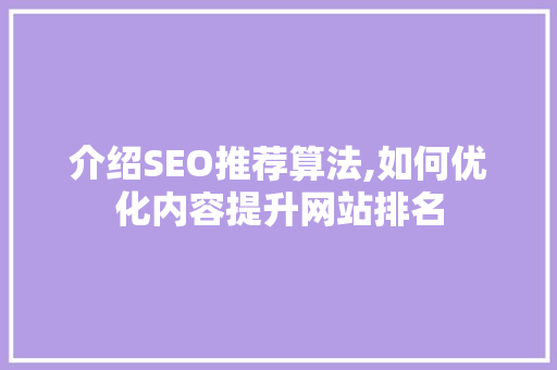 介绍SEO推荐算法,如何优化内容提升网站排名