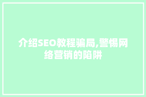 介绍SEO教程骗局,警惕网络营销的陷阱