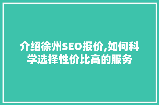 介绍徐州SEO报价,如何科学选择性价比高的服务
