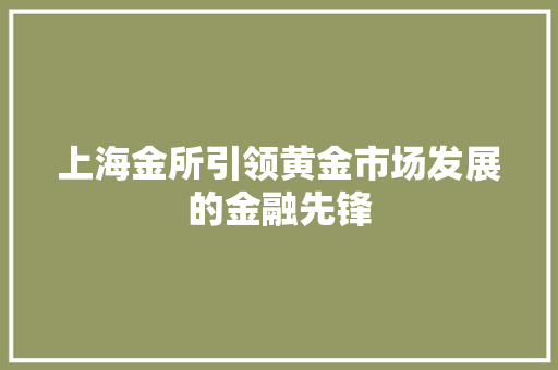 上海金所引领黄金市场发展的金融先锋