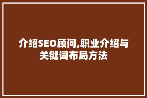 介绍SEO顾问,职业介绍与关键词布局方法