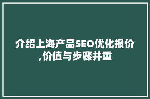 介绍上海产品SEO优化报价,价值与步骤并重