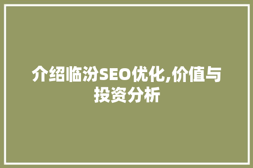 介绍临汾SEO优化,价值与投资分析