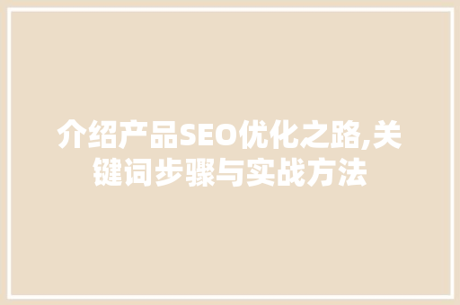 介绍产品SEO优化之路,关键词步骤与实战方法
