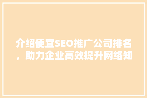 介绍便宜SEO推广公司排名，助力企业高效提升网络知名度