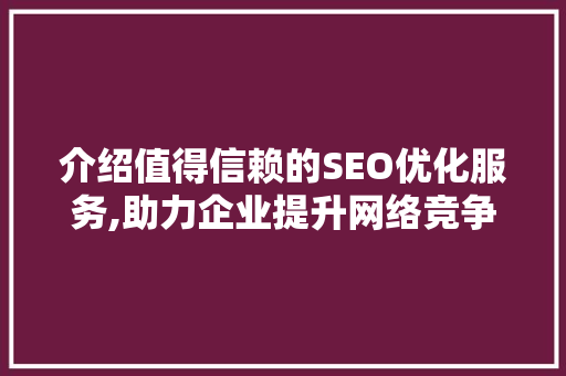介绍值得信赖的SEO优化服务,助力企业提升网络竞争力