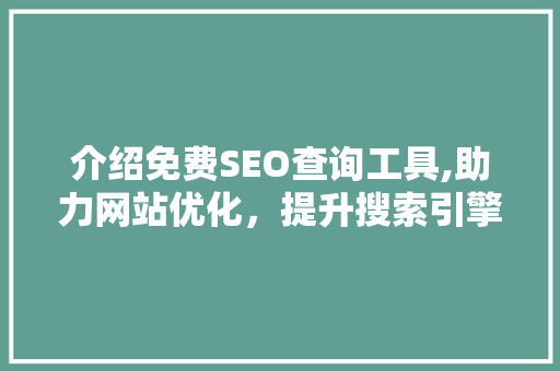介绍免费SEO查询工具,助力网站优化，提升搜索引擎排名