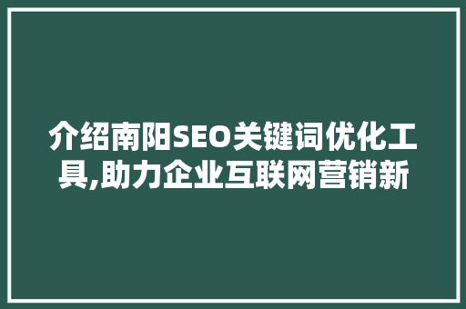 介绍南阳SEO关键词优化工具,助力企业互联网营销新突破