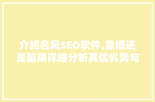 介绍名风SEO软件,靠谱还是陷阱详细分析其优劣势与真实效果