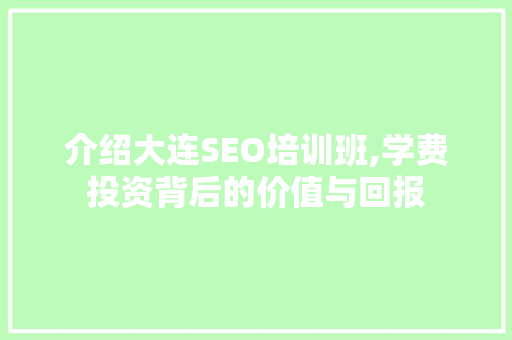 介绍大连SEO培训班,学费投资背后的价值与回报  第1张