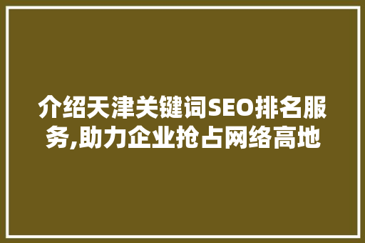 介绍天津关键词SEO排名服务,助力企业抢占网络高地