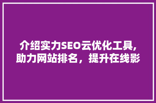 介绍实力SEO云优化工具,助力网站排名，提升在线影响力