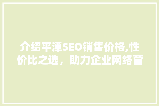 介绍平潭SEO销售价格,性价比之选，助力企业网络营销腾飞