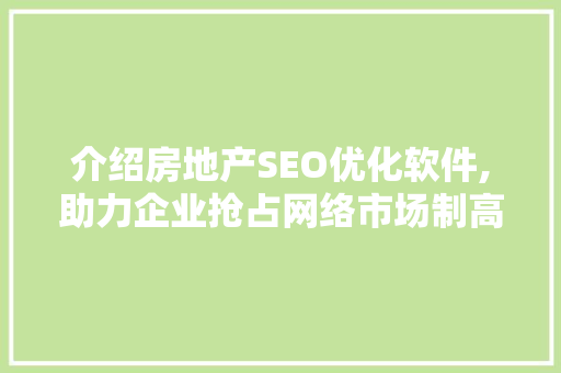 介绍房地产SEO优化软件,助力企业抢占网络市场制高点