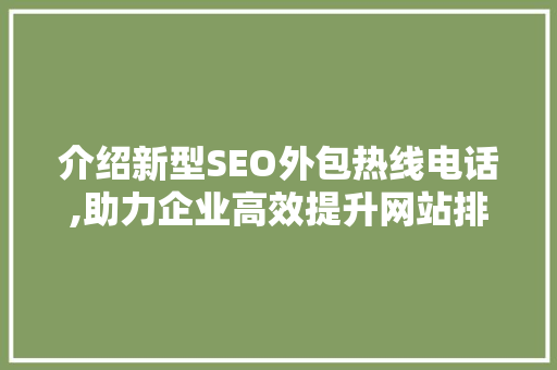介绍新型SEO外包热线电话,助力企业高效提升网站排名